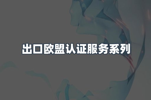 出口欧盟认证服务